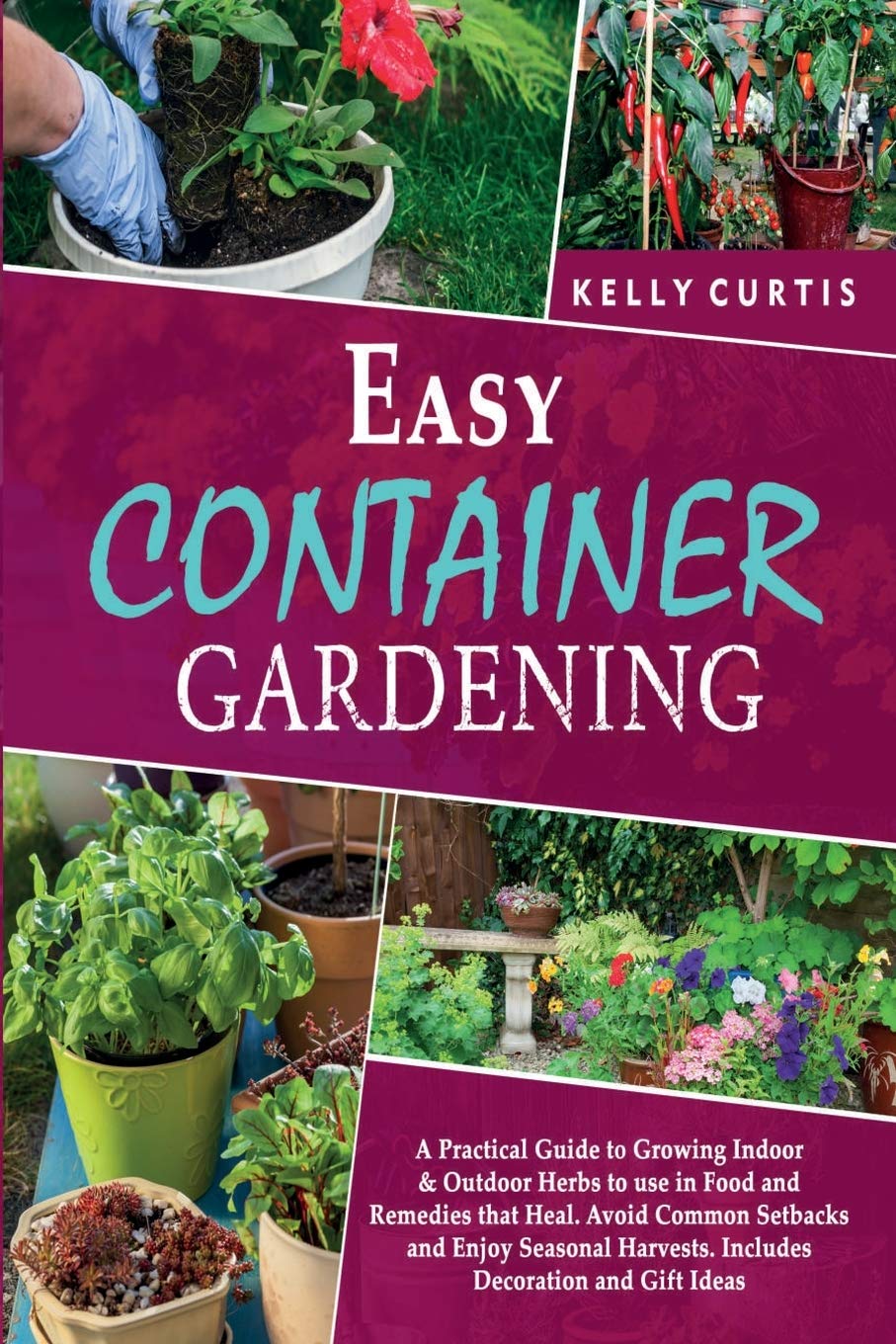 Easy Container Gardening: A Practical Guide to Growing Indoor and Outdoor Herbs to use in Food and Remedies that Heal. Avoid Common Setbacks and Enjoy ... Harvests. Includes Decoration and Gift Ideas Garden & Plants