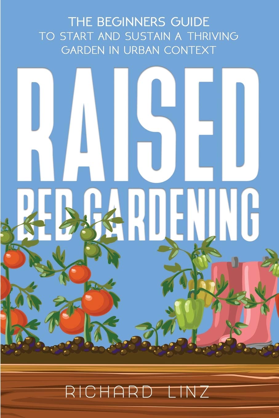 Raised Bed Gardening: The Beginners Guide To Start And Sustain A Thriving Garden In Urban Context Garden & Plants