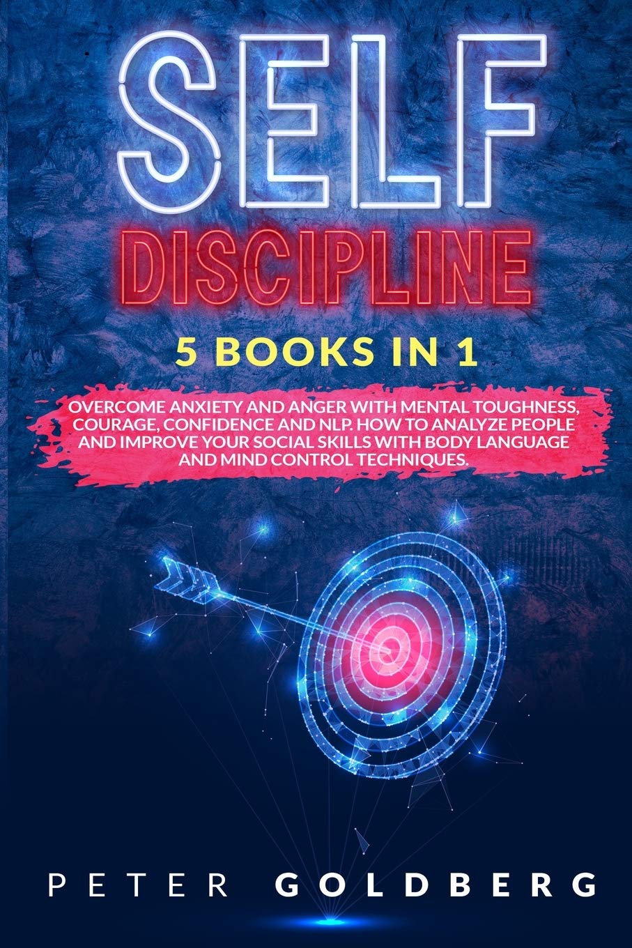 Self Discipline: 5 Books in 1: Overcome Anxiety and Anger with Mental Toughness, Courage, Confidence and NLP. How to Analyze People and Improve Your ... Body Language and Mind Control Techniques. Business, Finance & Career