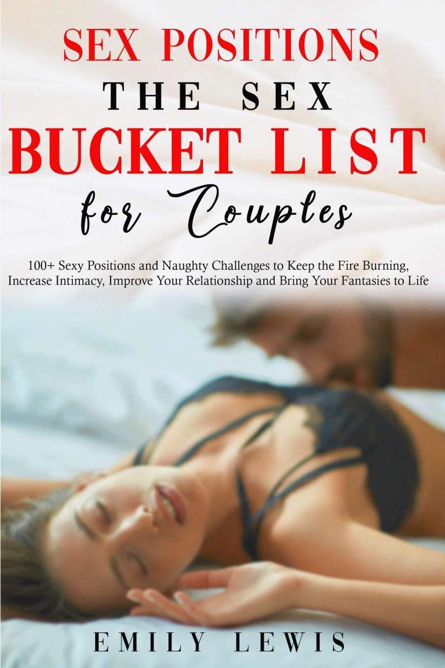 Sex Positions for Couples: The Sex Bucket List. 100+ Sexy Positions and Naughty Challenges to Keep the Fire Burning, Increase Intimacy, Improve Your Relationship and Bring Your Fantasies to Life Partnership & Love