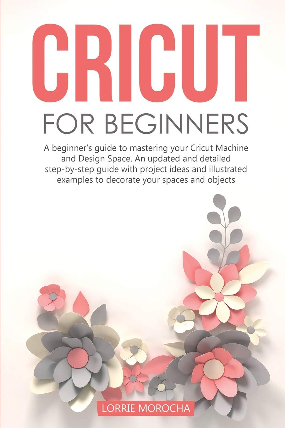 Cricut for Beginners: A beginner's guide to mastering your Cricut Machine and Design Space. An updated and detailed step-by-step guide with project ideas to decorate your spaces and objects Film, Art & Culture