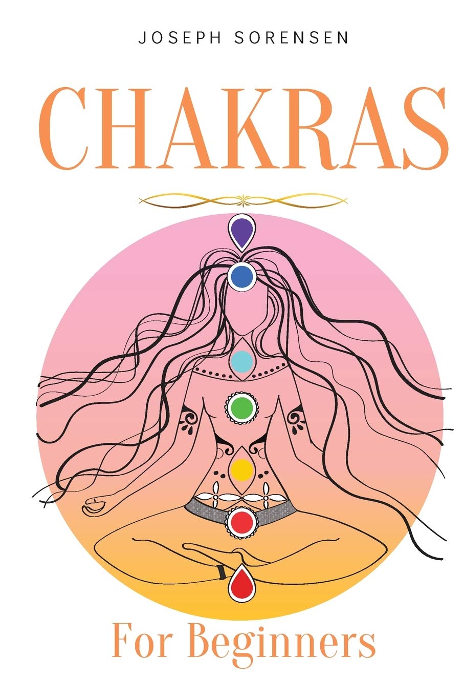 Chakras For Beginners: A Complete Guide to Awaken And Balance the Chakras including Self-Healing Techniques that will Radiate Positive Energy And Heal Yourself Lifestyle