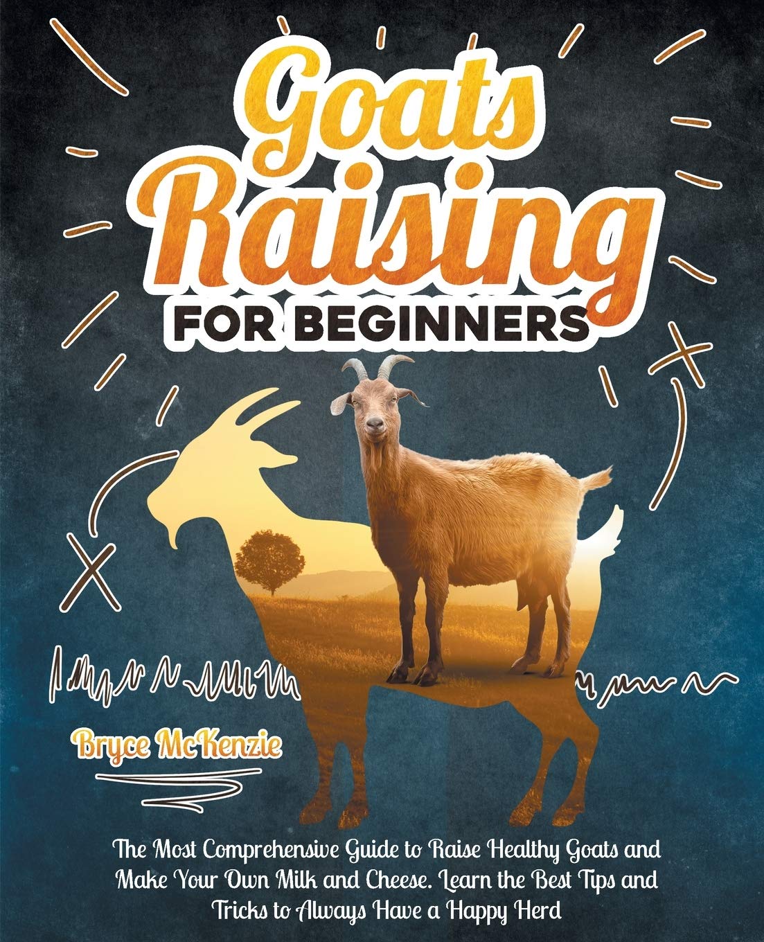 Goats Raising For Beginners: The Most Comprehensive Guide To Raise Healthy Goats And Make Your Own Milk And Cheese. Learn The Best Tips And Tricks To Always Have A Happy Herd Garden & Plants
