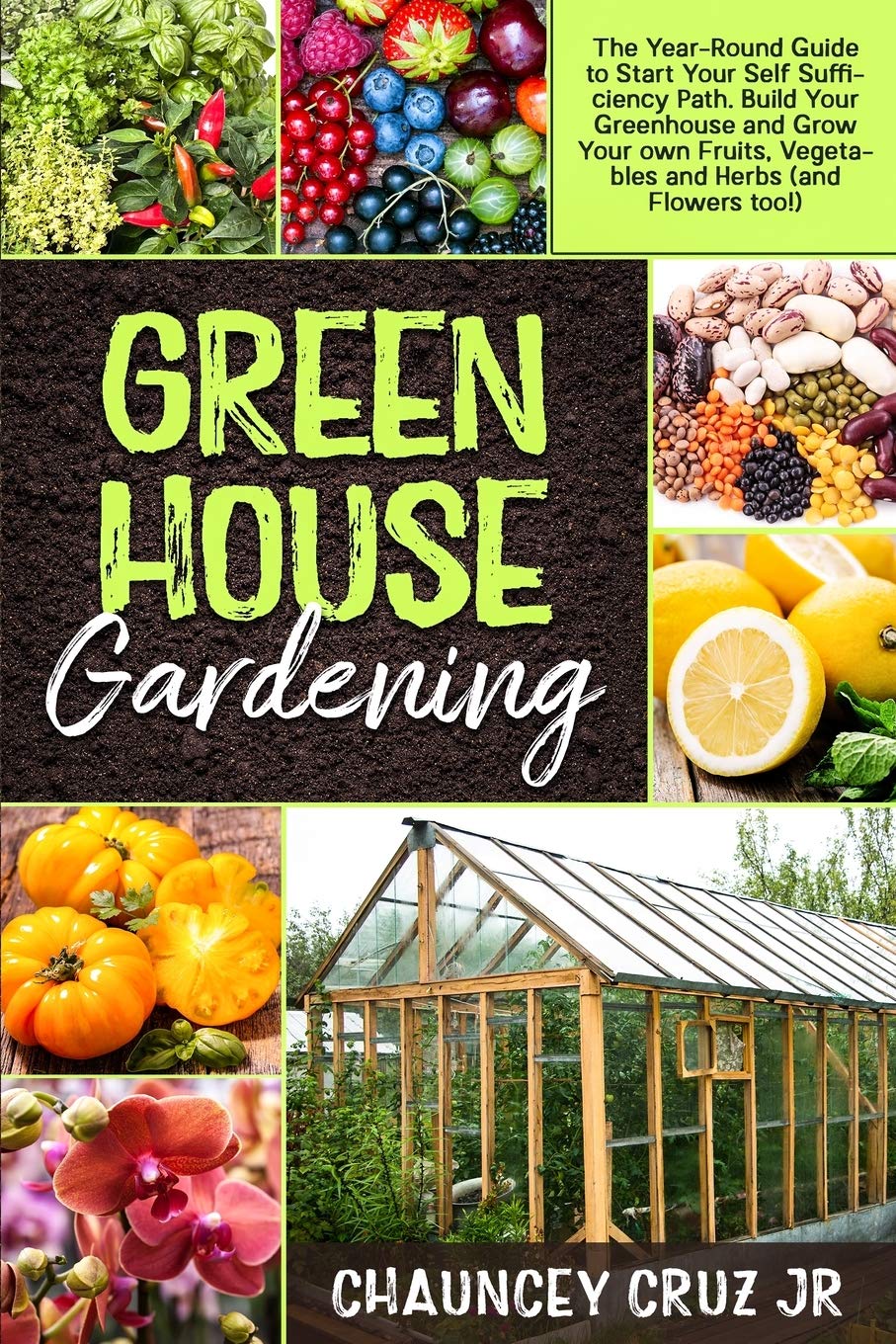 Greenhouse Gardening: The Year-Round Guide to Start Your Self Sufficiency Path. Build Your Greenhouse and Grow Your Own Fruits, Vegetables and Herbs (and Flowers too!) Garden & Plants