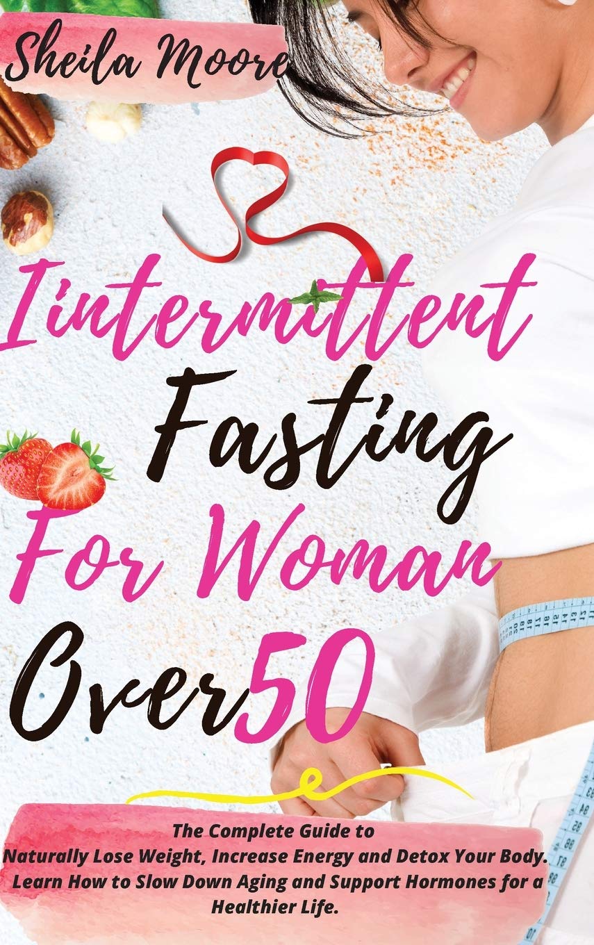 Intermittent Fasting for Woman Over 50: The Complete Guide to Naturally Lose Weight, Increase Energy and Detox Your Body. Learn How to Slow Down Aging and Support Hormones for a Healthier Life Medicine