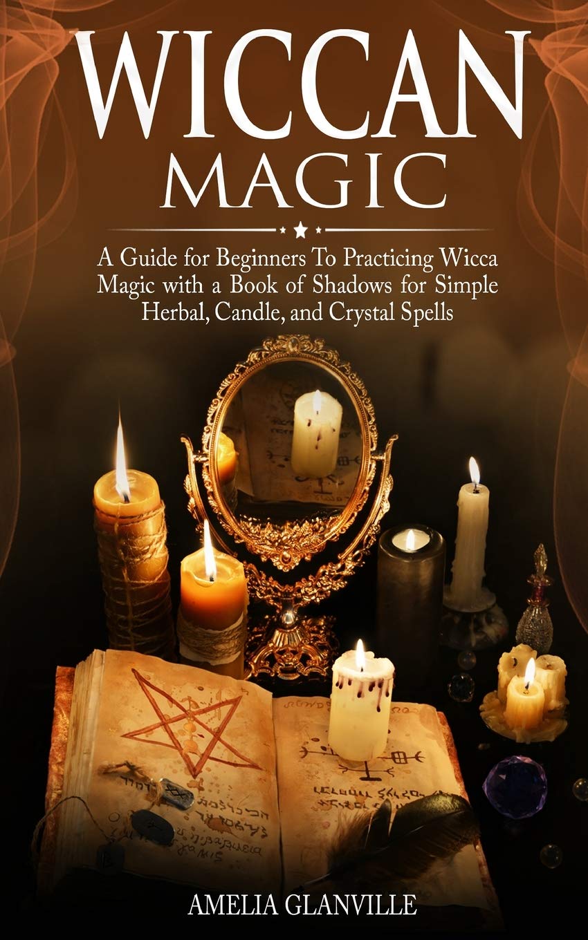 Wiccan Magic: A Guide for Beginners to Practicing Wicca Magic with A Book of Shadows for Simple Herbal, Candle, and Crystal Spells Religion & Esotericism