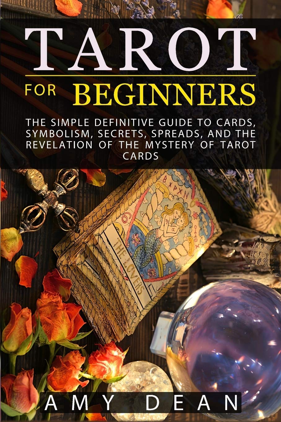 Tarot for Beginners: the simple definitive guide to cards, symbolism, secrets, spreads, and the revelation of the mystery of tarot cards (Mastery Tarot, Band 1) Religion & Esotericism