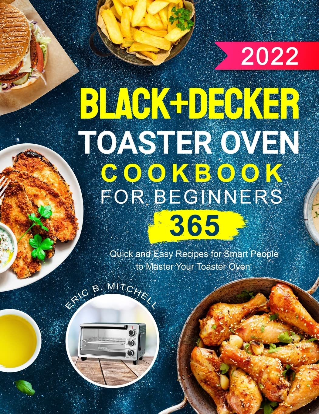 Black+Decker Toaster Oven Cookbook for Beginners 2022: 365 Quick and Easy Recipes for Smart People to Master Your Toaster Oven Medicine