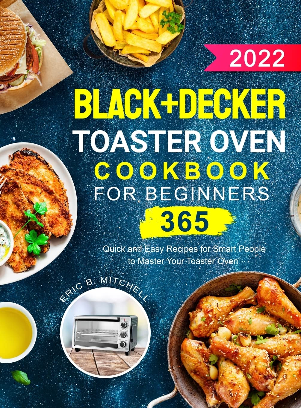 Black+Decker Toaster Oven Cookbook for Beginners 2022: 365 Quick and Easy Recipes for Smart People to Master Your Toaster Oven Medicine
