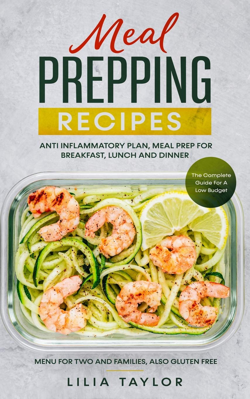 Meal Prepping Recipes: The Complete Guide For Low Budget Meal Prep, Menu For Two And Families, Also Gluten Free. Anti-Inflammatory Plan, Meal Prep For Breakfast Lunch And Dinner Leisure, Home & Garden