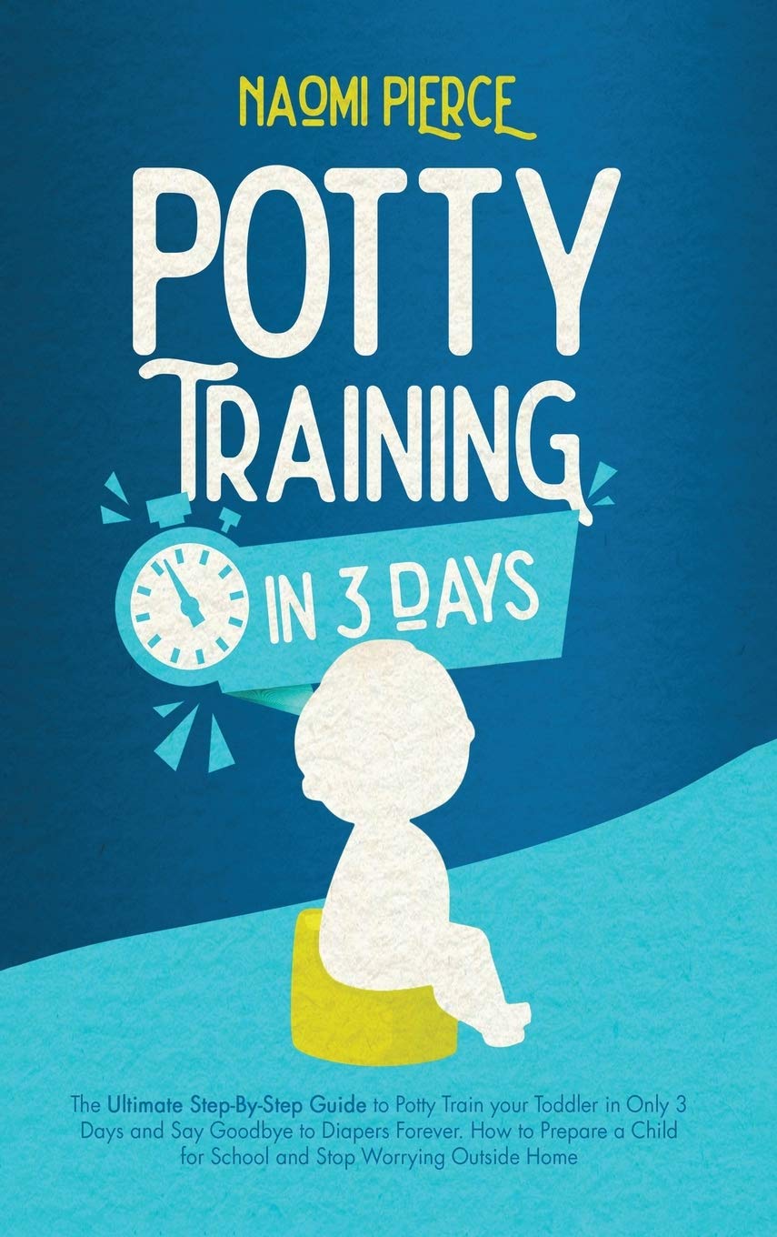 Potty Training in 3 Days: The Ultimate Step-By-Step Guide to Potty Train your Toddler in Only 3 Days and Say Goodbye to Diapers Forever. How to ... for School and Stop Worrying Outside Home Parents & Children