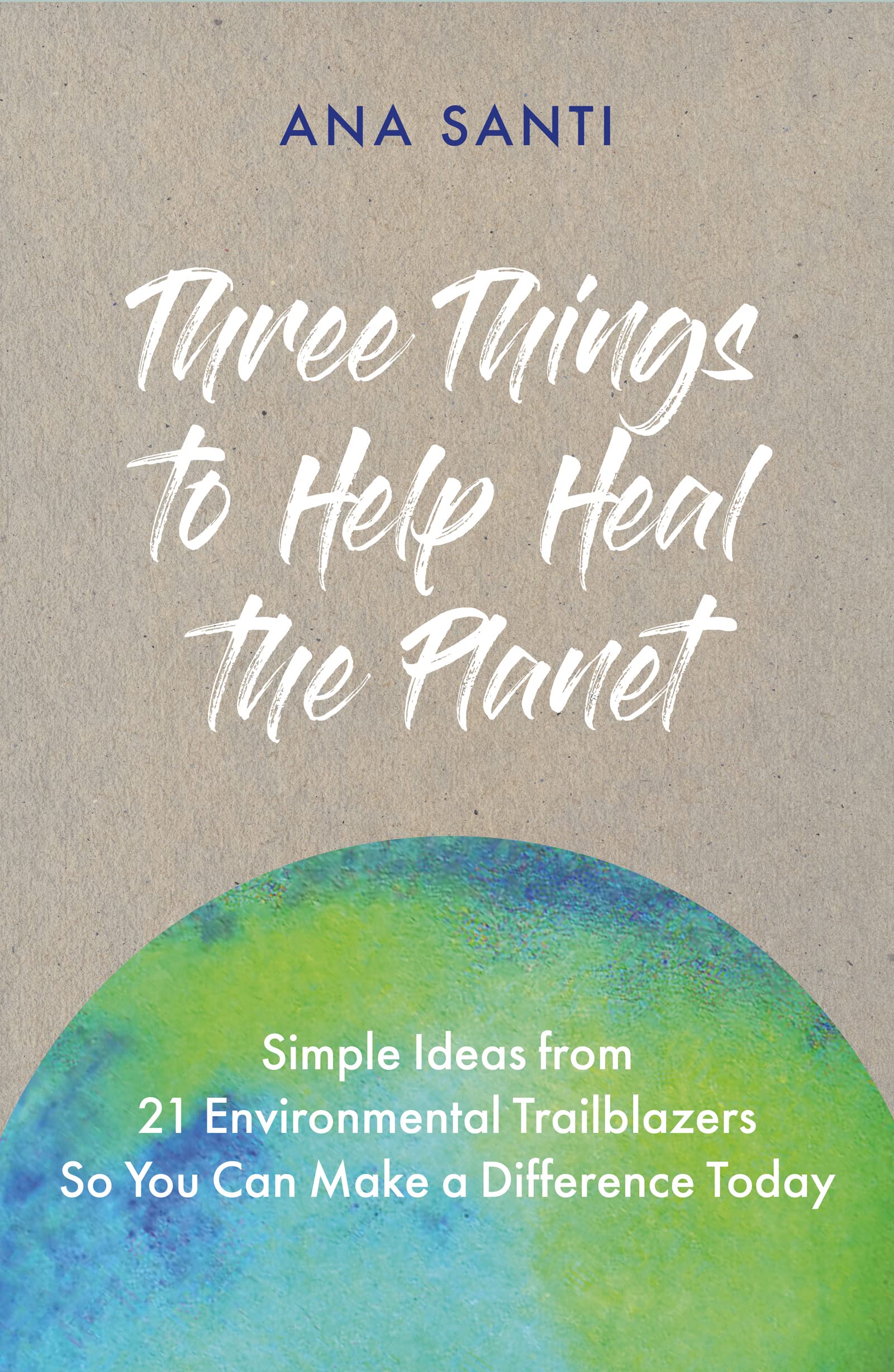 Three Things to Help Heal the Planet: Simple Ideas from 21 Environmental Trailblazers So You Can Start Making a Difference Today Social Sciences