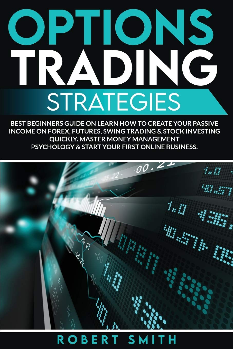 Options Trading Strategies: Best Beginners Guide On Learn How To Create Your Passive Income On Forex, Futures, Swing Trading & Stock Investing ... Psychology & Start Your First Online Busines Business, Finance & Career