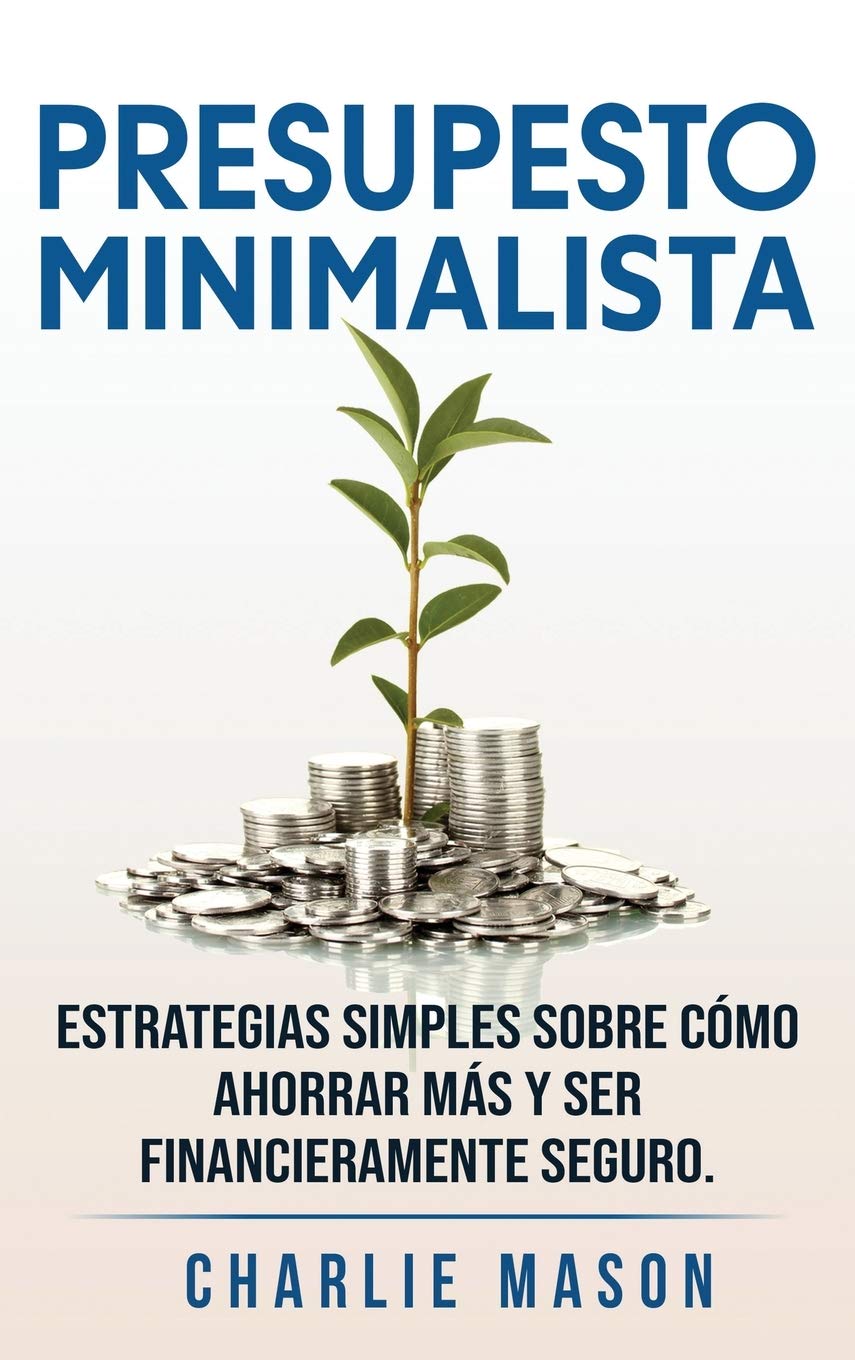 PRESUPESTO MINIMALISTA En Español/ MINIMALIST BUDGET In Spanish Estrategias simples sobre cómo ahorrar más y ser financieramente seguro Business, Finance & Career