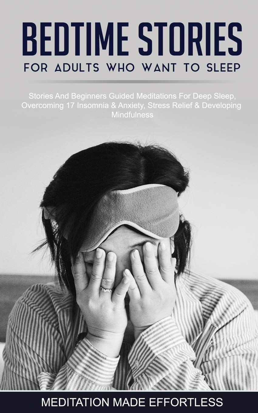 Bedtime Stories For Adults Who Want To Sleep 17 Stories And Beginners Guided Meditations For Deep Sleep, Overcoming Insomnia & Anxiety, Stress Relief & Developing Mindfulness book