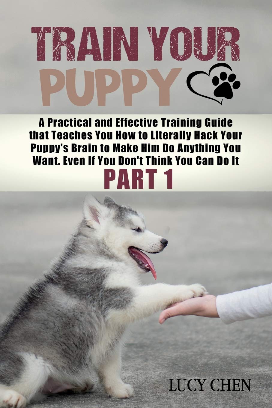 Train your Puppy: A Practical and Effective Training Guide that Teaches You How to Literally Hack Your Puppy's Brain to Make Him Do Anything You Want. Even If You Don't Think You Can Do It. (Part 1) book