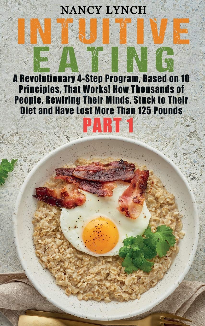 Intuitive Eating: A Revolutionary 4-Step Program, Based on 10 Principles, That Works! How Thousands of People, Rewiring Their Minds, Stuck to Their Diet and Have Lost More Than 125 Pounds (Part 1) Leisure, Home & Garden