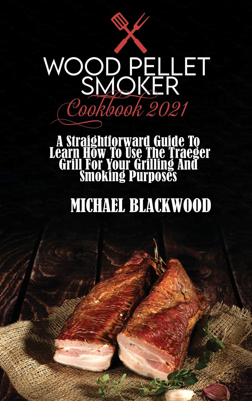 Wood Pellet Smoker Cookbook 2021: A Straightforward Guide To Learn How To Use The Traeger Grill For Your Grilling And Smoking Purposes Leisure, Home & Garden