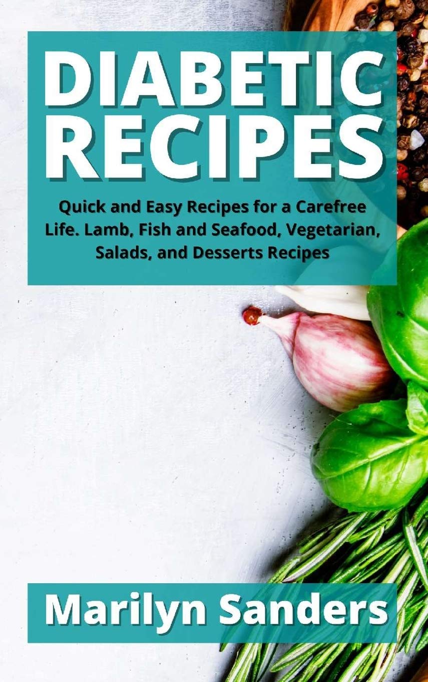 Diabetic Recipes: Quick and Easy Recipes for a Carefree Life. Lamb, Fish and Seafood, Vegetarian, Salads, and Desserts Recipes Health, Nutrition & Fitness