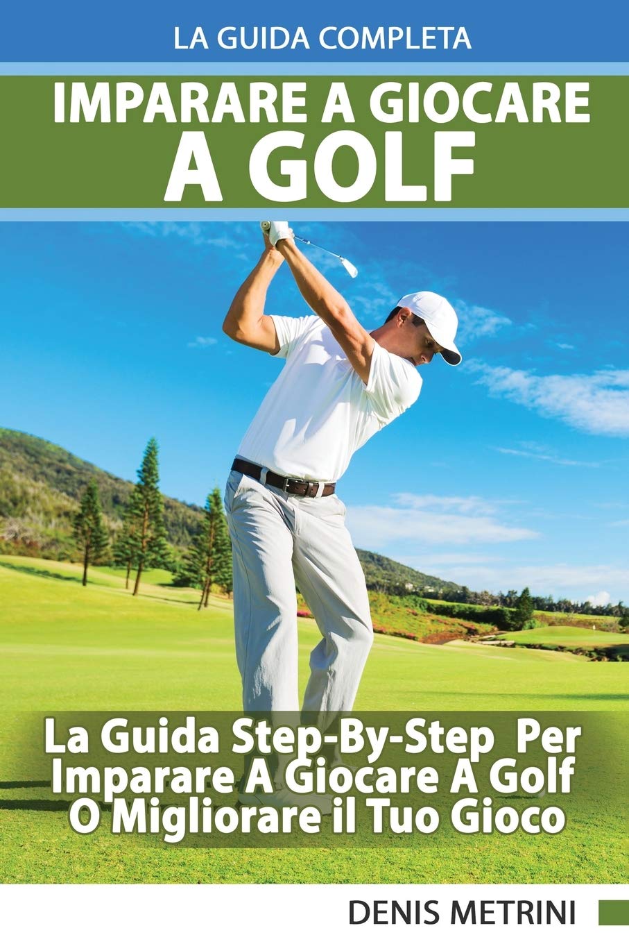 Imparare A Giocare A Golf - La Guida Completa Step-By-Step Per Imparare A Giocare A Golf O Migliorare il Tuo Gioco Leisure & Fun