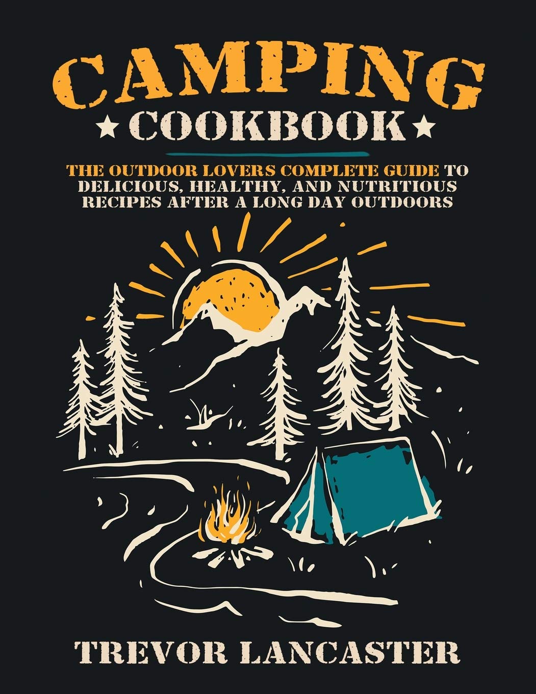 Camping Cookbook: The Outdoor Lover's Complete Guide to Healthy, Delicious, and Nutritious Recipes After a Long Day Outdoors. Leisure, Home & Garden