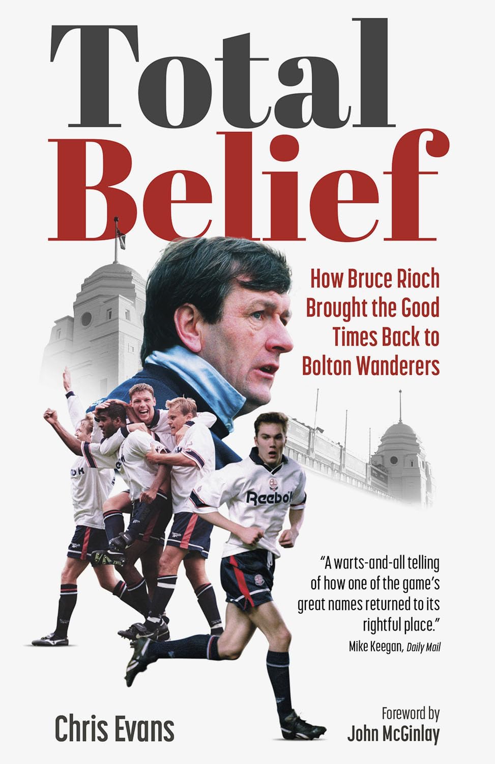 Total Belief: How Bruce Rioch Brought the Good Times Back to Bolton Wanderers Leisure & Fun