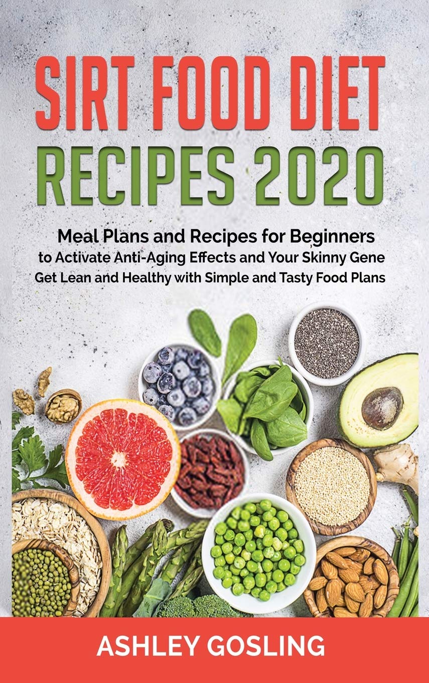 Sirt Food Diet Recipes 2020: Meal Plans and Recipes for Beginners to Activate Anti-Aging Effects and Your Skinny Gene. Get Lean and Healthy with Simple and Tasty Food Plans Medicine