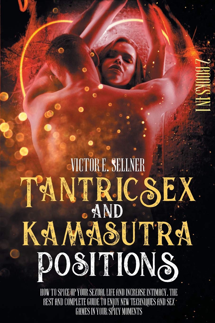 Tantric Sex and Kamasutra Positions: How To Spice Up your Sexual Life and Increase Intimacy. The Best and Complete Guide to Enjoy New Techniques and Sex Games in your Spicy Moments Partnership & Love