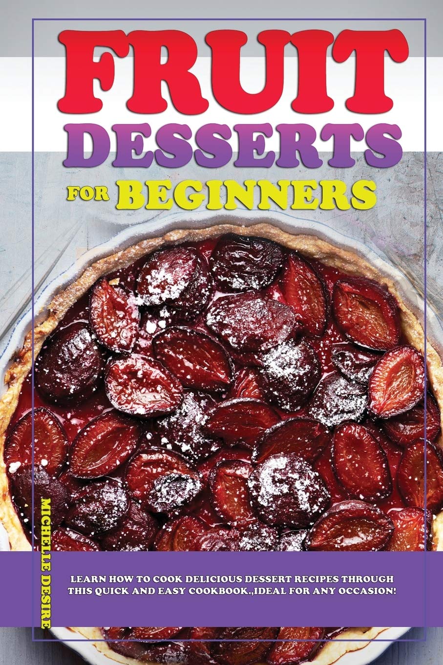 Fruit Desserts for Beginners: Learn how to cook delicious dessert recipes through this quick and easy cookbook, ideal for any occasion! Leisure, Home & Garden