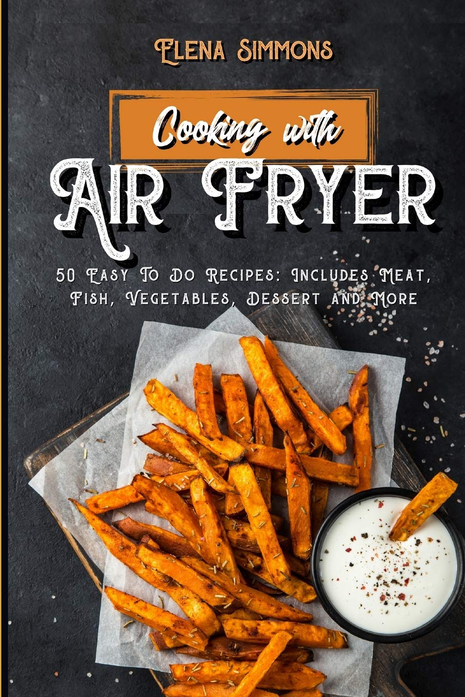 Cooking With The Air Fryer: 50 Easy-To-Do Recipes: Includes Meat, Fish, Vegetables, Desserts And More Leisure, Home & Garden