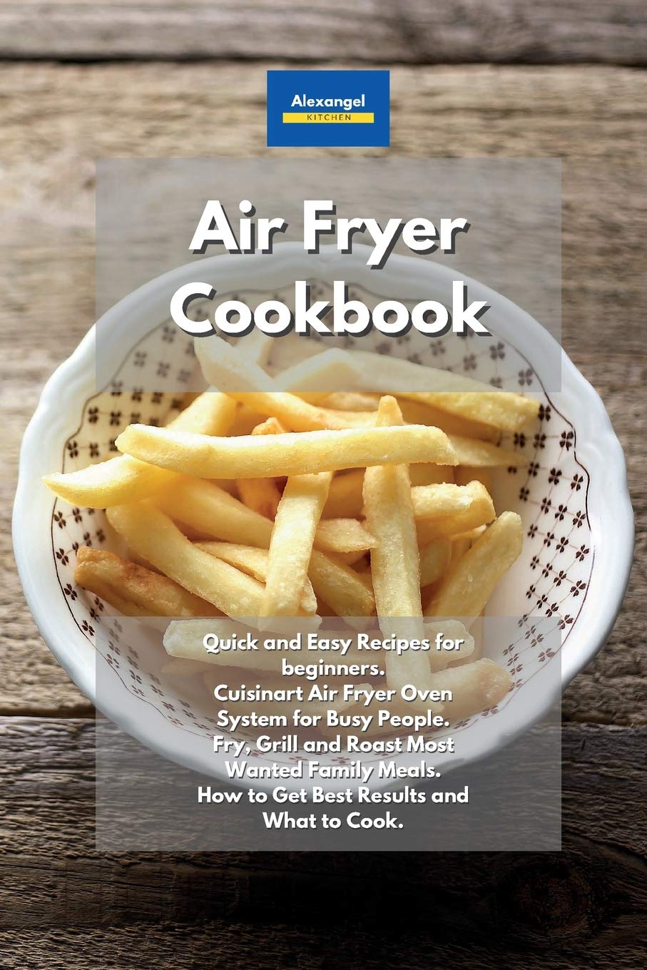 Air Fryer Cookbook: Quick and Easy Recipes for beginners. Cuisinart Air Fryer Oven System for Busy People. Fry, Grill and Roast Most Wanted Family Meals. How to Get Best Results and What to Cook. Health, Nutrition & Fitness