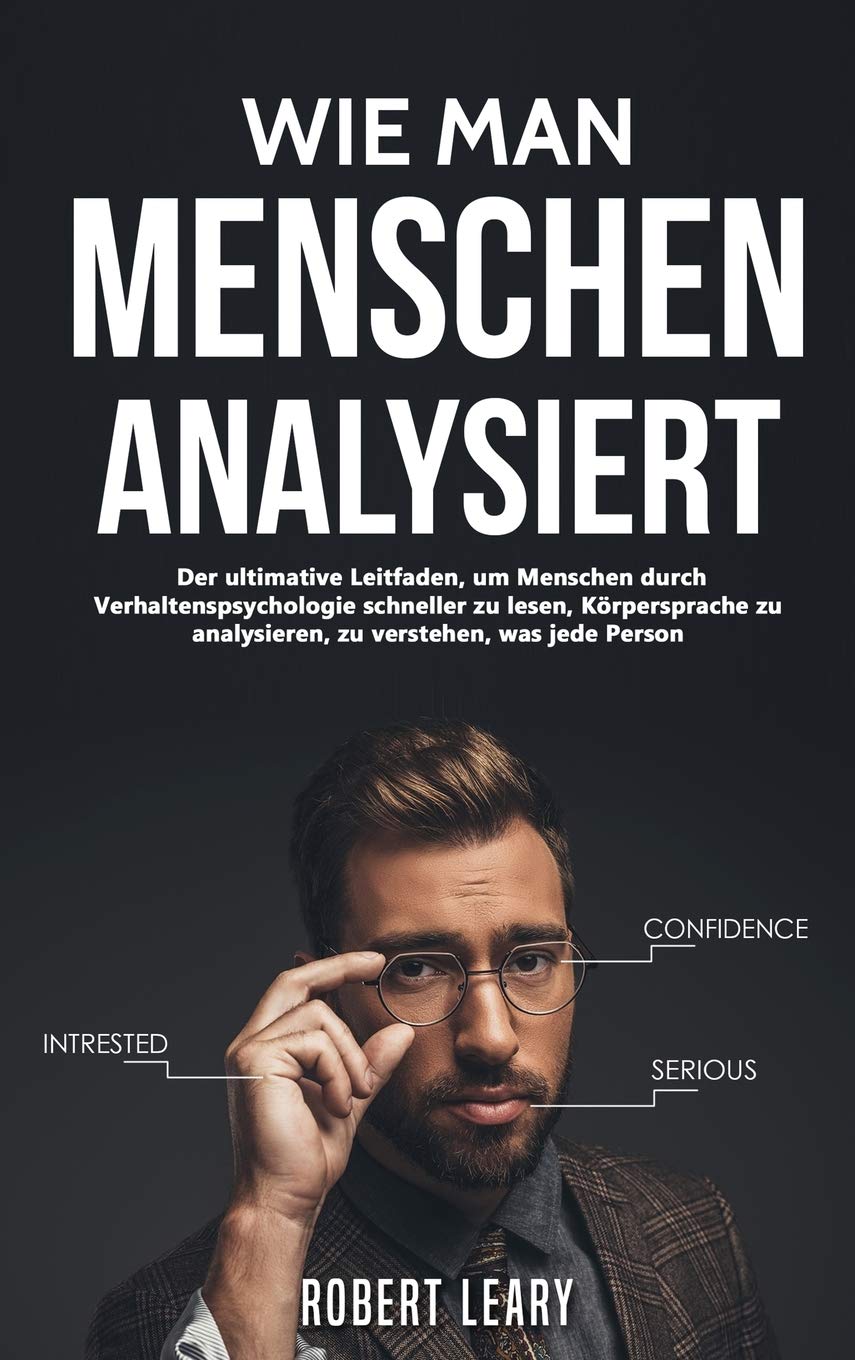 Wie Man Menschen Analysiert: Der ultimative Leitfaden, um Menschen durch Verhaltenspsychologie schneller zu lesen, Körpersprache zu analysieren, zu verstehen, was jede Person Psychology