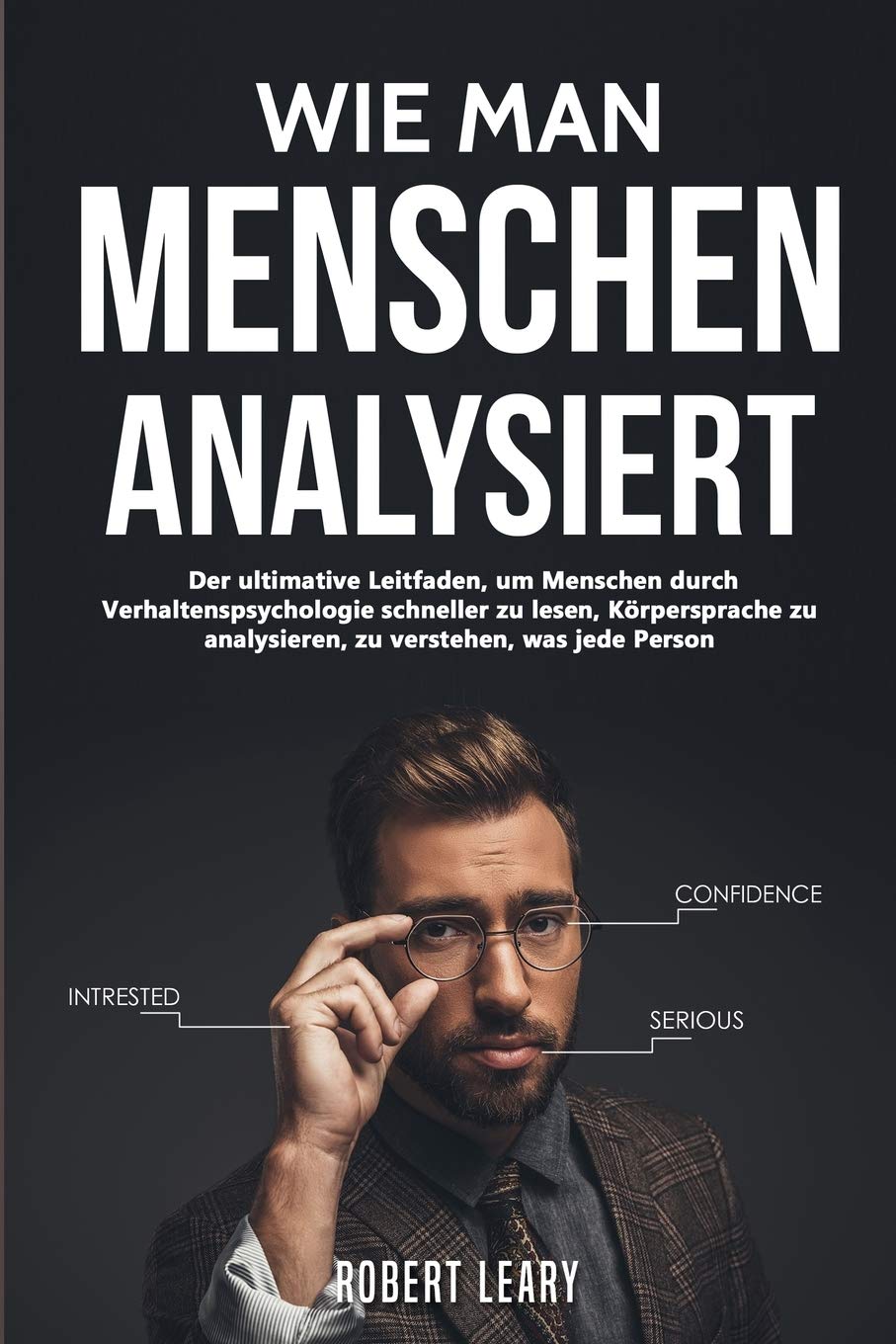 Wie Man Menschen Analysiert: Der ultimative Leitfaden, um Menschen durch Verhaltenspsychologie schneller zu lesen, Körpersprache zu analysieren, zu verstehen, was jede Person Psychology