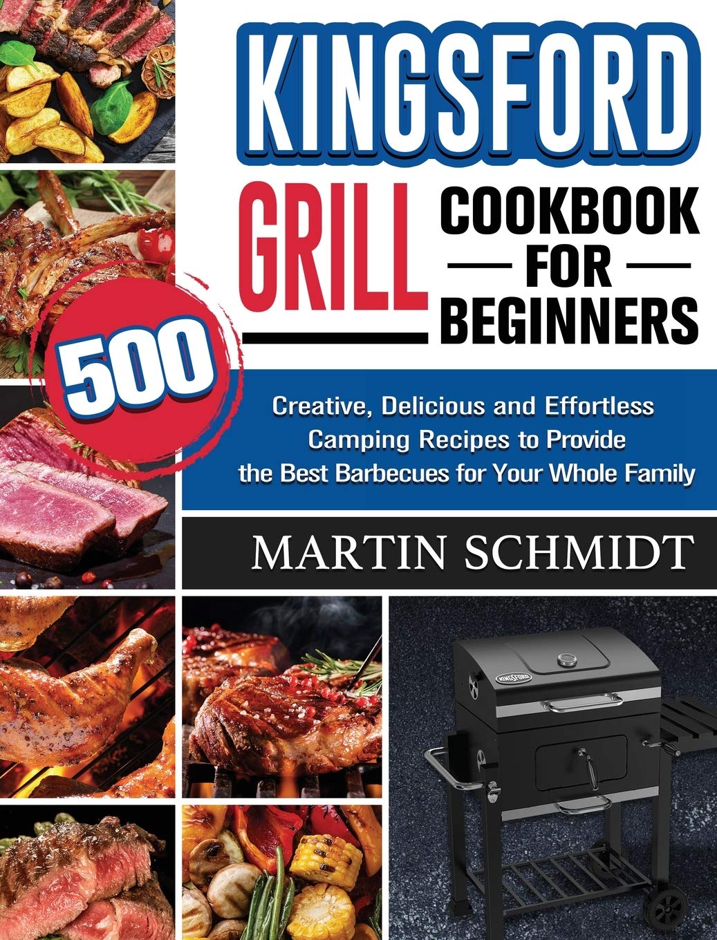 Kingsford Grill Cookbook for Beginners: 500 Creative, Delicious and Effortless Camping Recipes to Provide the Best Barbecues for Your Whole Family book