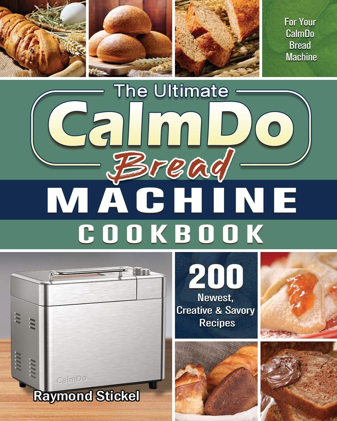 The Ultimate CalmDo Bread Machine Cookbook: 200 Newest, Creative & Savory Recipes for Your CalmDo Bread Machine Medicine