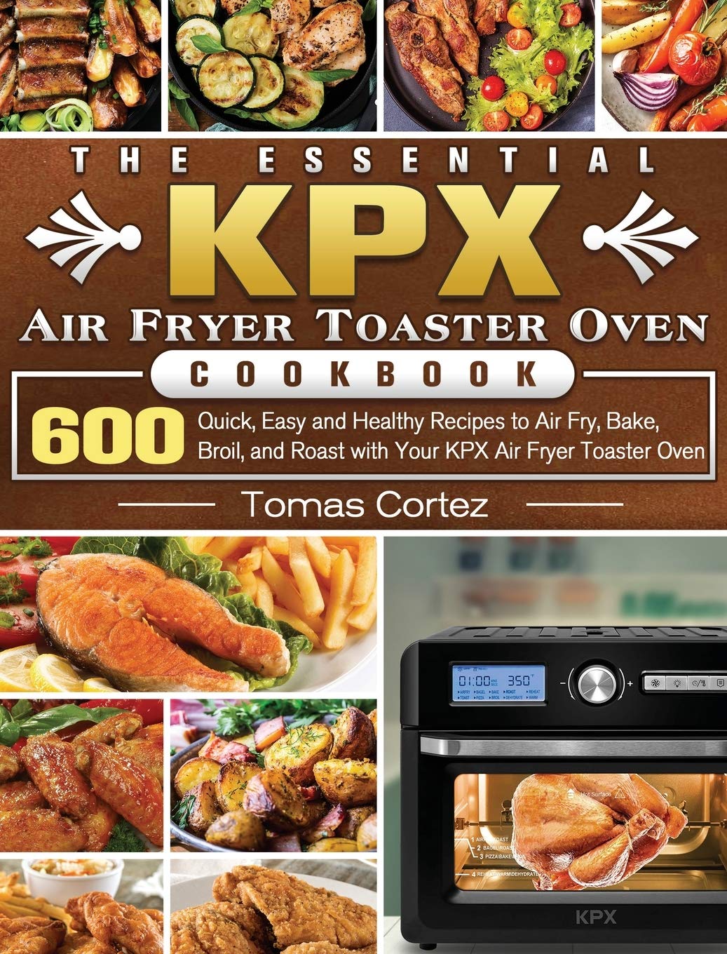 The Essential KPX Air Fryer Toaster Oven Cookbook: 600 Quick, Easy and Healthy Recipes to Air Fry, Bake, Broil, and Roast with Your KPX Air Fryer Toaster Oven Medicine