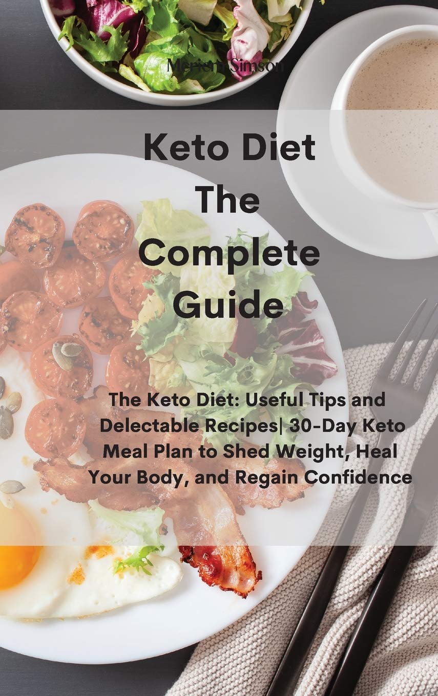 Keto Diet The Complete Guide: The Keto Diet: Useful Tips and Delectable Recipes- 30-Day Keto Meal Plan to Shed Weight, Heal Your Body, and Regain Confidence Health, Nutrition & Fitness