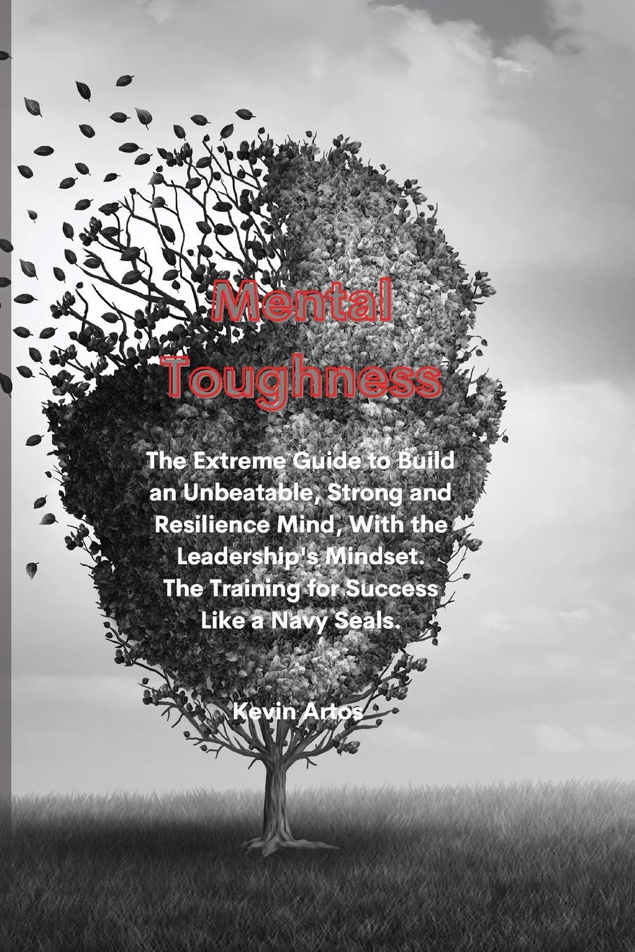Mental Toughness: The Extreme Guide to Build an Unbeatable, Strong and Resilience Mind, With the Leadership's Mindset. The Training for Success Like a Navy Seals. Health, Nutrition & Fitness
