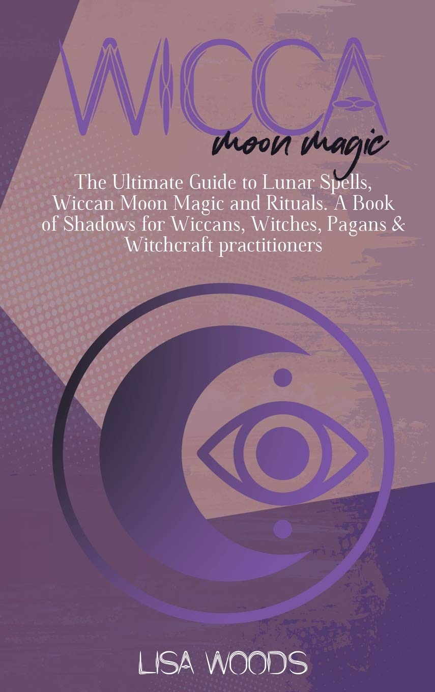 Wicca Moon Magic: The Ultimate Guide to Lunar Spells, Wiccan Moon Magic and Rituals. A Book of Shadows for Wiccans, Witches, Pagans & Witchcraft practitioners Religion & Esotericism