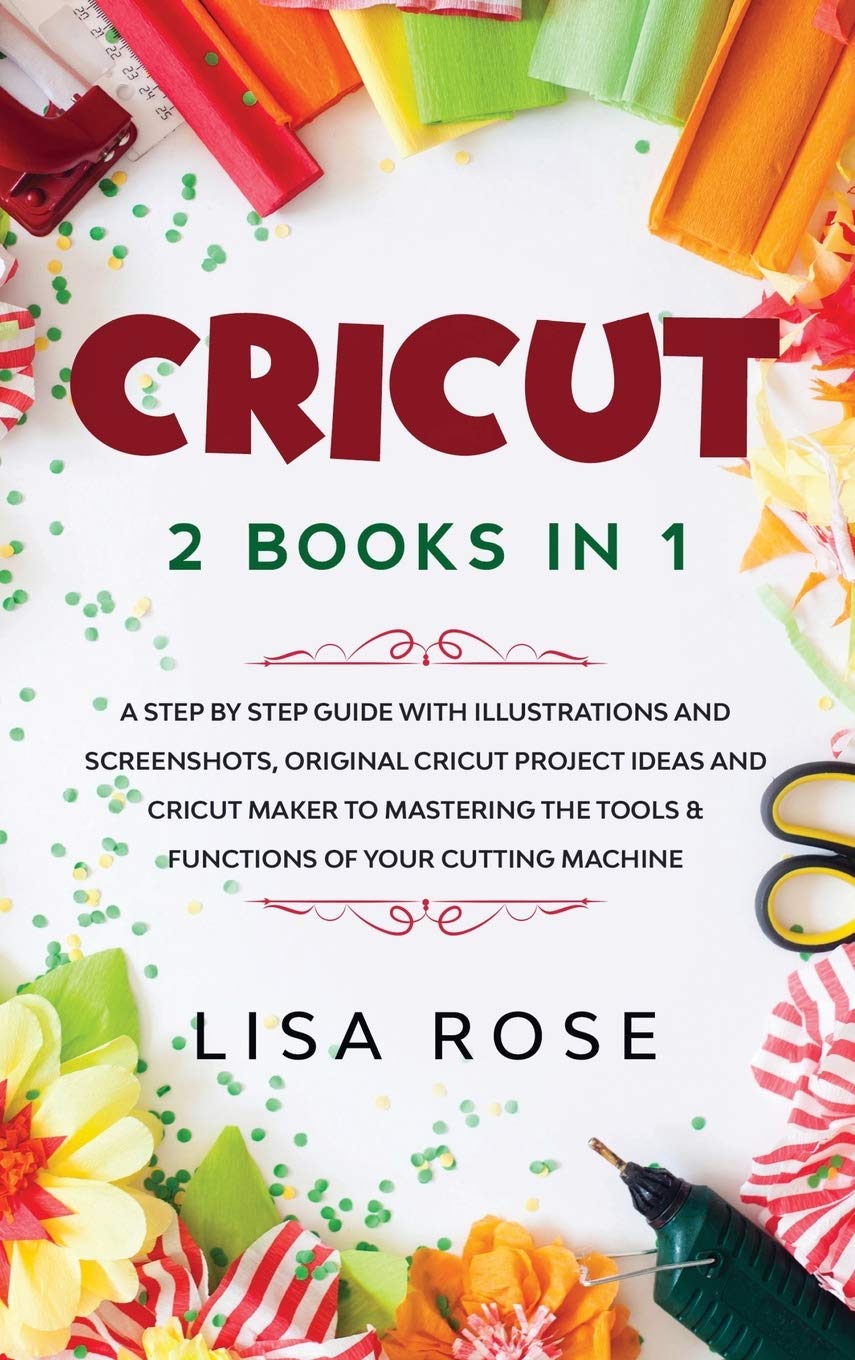 Cricut: 2 BOOKS in 1: A Step By Step Guide with Illustrations and Screenshots, Original Project Ideas and Cricut Maker to Mastering the Tools & Functions of Your Cutting Machine book