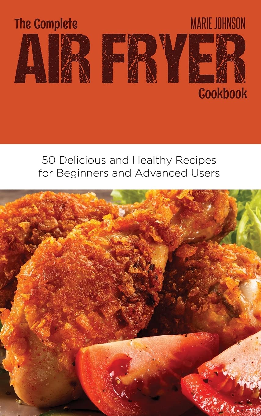 The Complete Air Fryer Cookbook: 50 Delicious and Healthy Recipes for Beginners and Advanced Users Leisure, Home & Garden