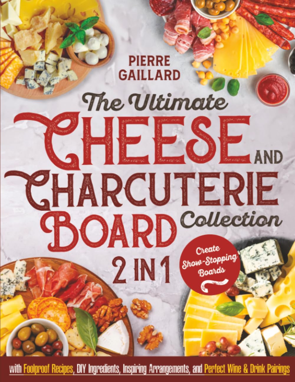 The Ultimate Cheese & Charcuterie Board Collection: Create Show-Stopping Boards with Foolproof Recipes, DIY Ingredients, Inspiring Arrangements, and Perfect Wine & Drink Pairings Cooking & Enjoying