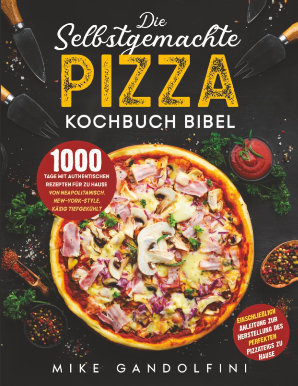 Die selbstgemachte Pizza Kochbuch Bibel: 1000 Tage mit authentischen Rezepten für zu Hause, von neapolitanisch, käsig, tiefgekühlt | Einschließlich Anleitung ... des perfekten Pizzateigs Cooking & Enjoying