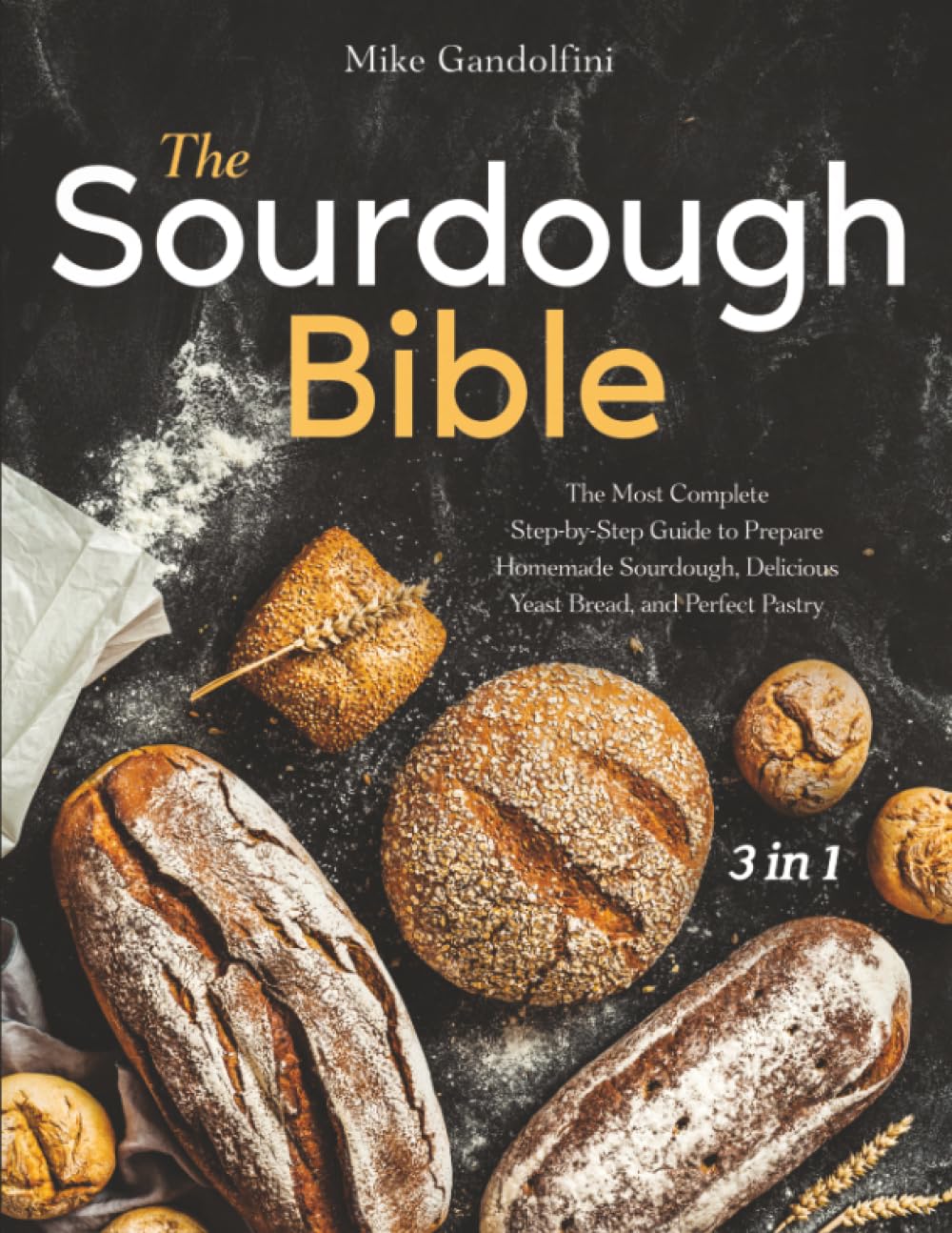 The Sourdough Bible: The Most Complete Step-by-Step Guide to Prepare Homemade Sourdough, Delicious Yeast Bread, and Perfect Pastry Cooking & Enjoying