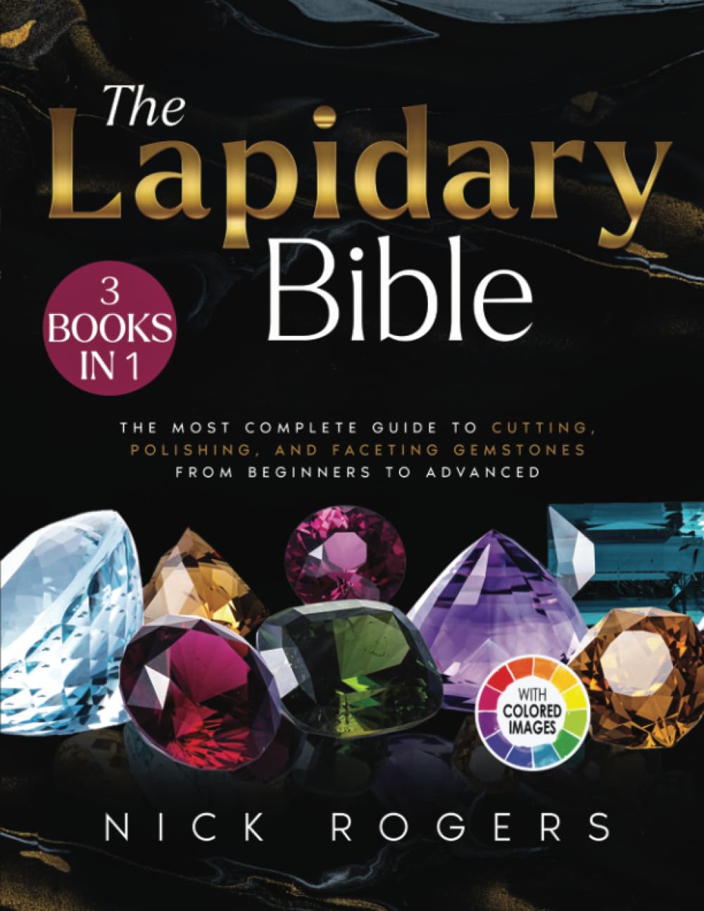 The Lapidary Bible: The Most Complete Guide to Cutting, Polishing, and Faceting Gemstones from Beginners to Advanced Hobbies & Crafts