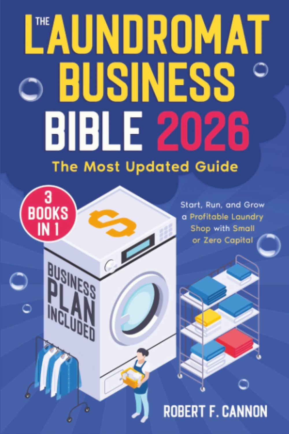 The Laundromat Business Bible: The Most Updated Guide to Starting, Running, and Growing a Profitable Laundry Shop with Small or Zero Capital Business, Finance & Career