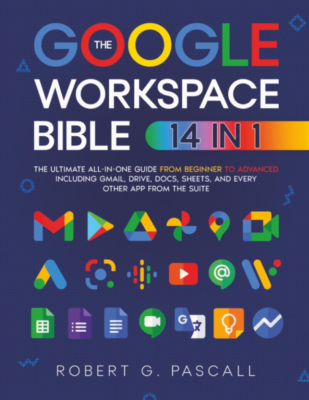 The Google Workspace Bible: The Ultimate All-in-One Guide from Beginner to Advanced | Including Gmail, Drive, Docs, Sheets, and Every Other App from the Suite Computer Science