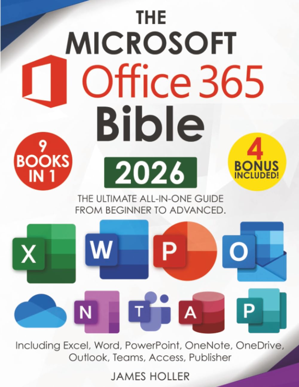The Microsoft Office 365 Bible: The Most Updated and Complete Guide to Excel, Word, PowerPoint, Outlook, OneNote, OneDrive, Teams, Access, and Publisher from Beginners to Advanced Computer Science