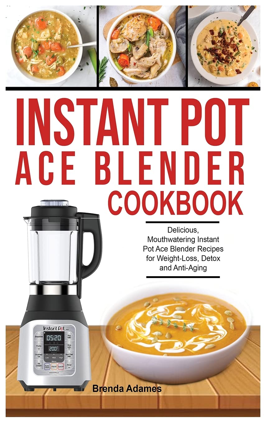 Instant Pot Ace Blender Cookbook: Delicious, Mouthwatering Instant Pot Ace Blender Recipes for Weight-Loss, Detox and Anti-Aging Health, Nutrition & Fitness
