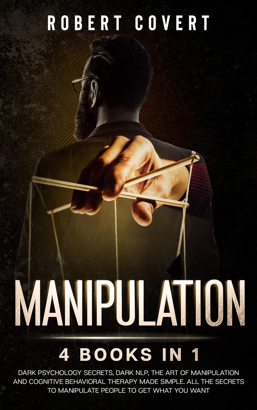 Manipulation: 4 Books in 1: Dark Psychology Secrets, Dark NLP, The Art of Manipulation and Cognitive Behavioral Therapy Made Simple. All the Secrets ... Dark NLP, The Art of Manipulation and C Business, Finance & Career